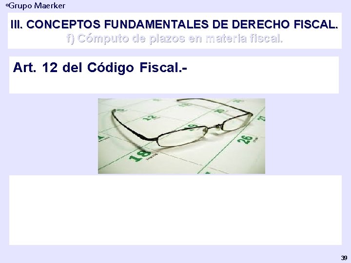 Grupo Maerker ® III. CONCEPTOS FUNDAMENTALES DE DERECHO FISCAL. f) Cómputo de plazos en