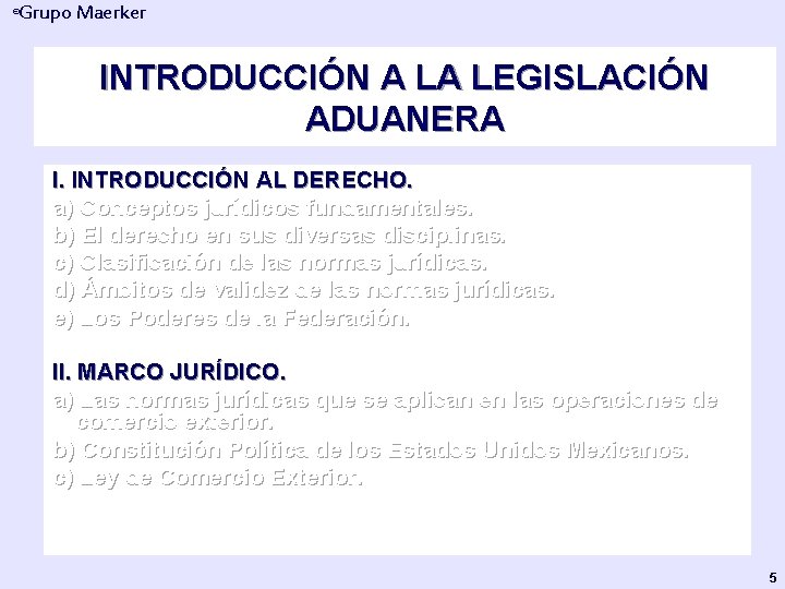 Grupo Maerker ® INTRODUCCIÓN A LA LEGISLACIÓN ADUANERA I. INTRODUCCIÓN AL DERECHO. a) Conceptos