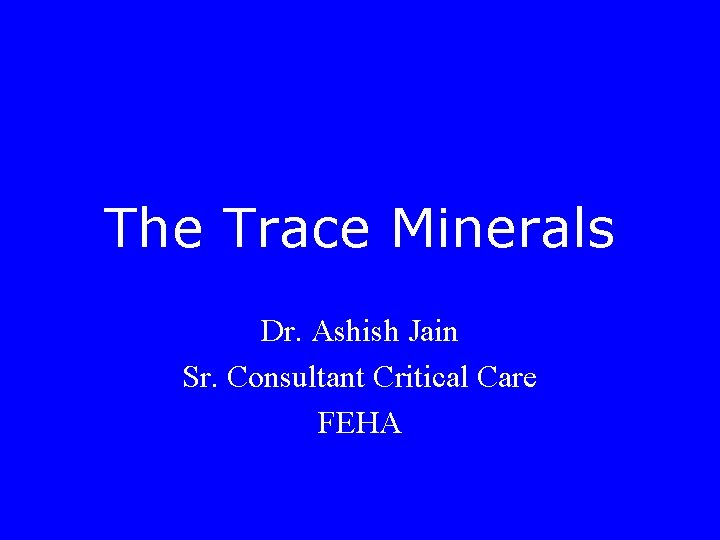 The Trace Minerals Dr. Ashish Jain Sr. Consultant Critical Care FEHA 