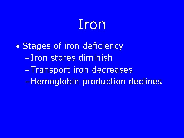 Iron • Stages of iron deficiency – Iron stores diminish – Transport iron decreases
