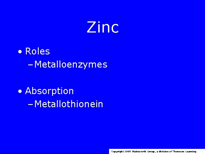 Zinc • Roles – Metalloenzymes • Absorption – Metallothionein Copyright 2005 Wadsworth Group, a
