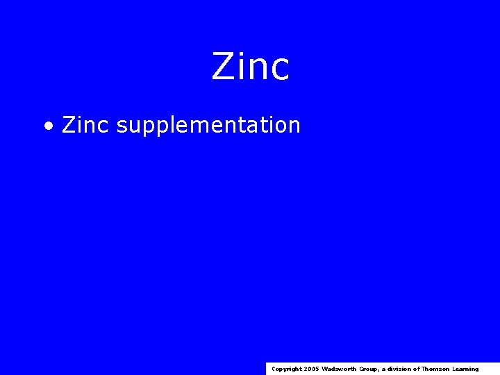 Zinc • Zinc supplementation Copyright 2005 Wadsworth Group, a division of Thomson Learning 
