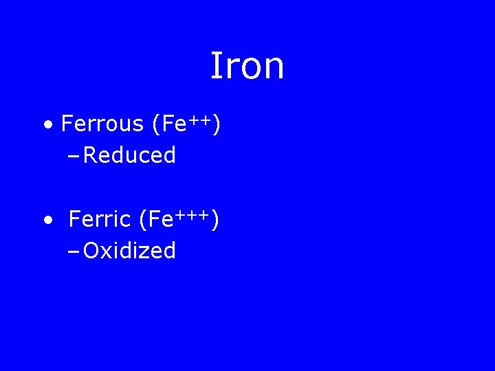 Iron • Ferrous (Fe++) – Reduced • Ferric (Fe+++) – Oxidized 
