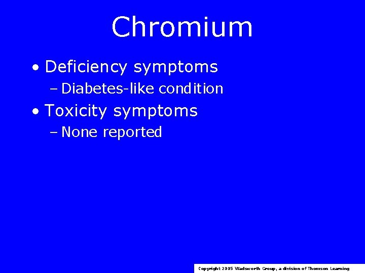 Chromium • Deficiency symptoms – Diabetes-like condition • Toxicity symptoms – None reported Copyright