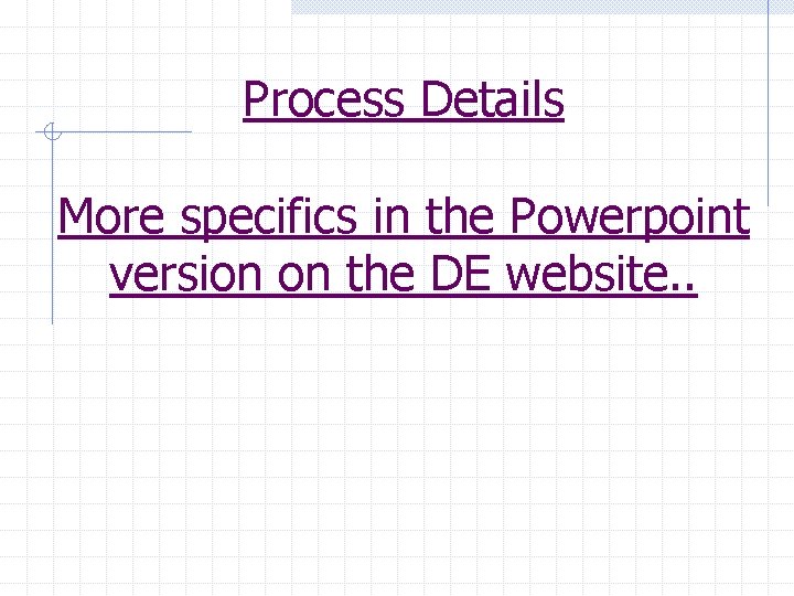 Process Details More specifics in the Powerpoint version on the DE website. . 