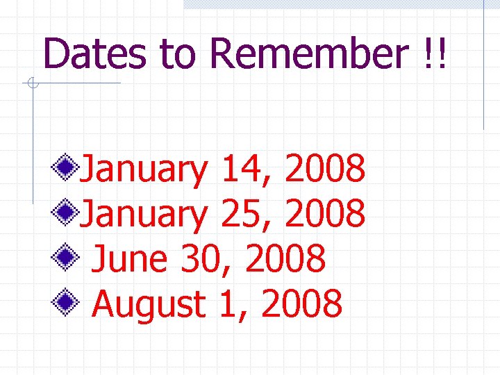 Dates to Remember !! January 14, 2008 January 25, 2008 June 30, 2008 August