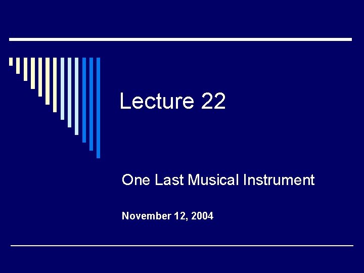 Lecture 22 One Last Musical Instrument November 12, 2004 