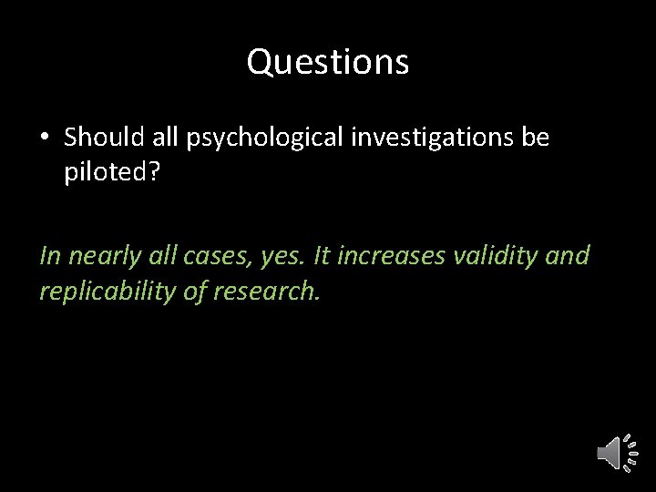 Questions • Should all psychological investigations be piloted? In nearly all cases, yes. It