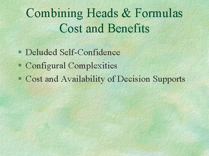 Combining Heads & Formulas Cost and Benefits § Deluded Self-Confidence § Configural Complexities §