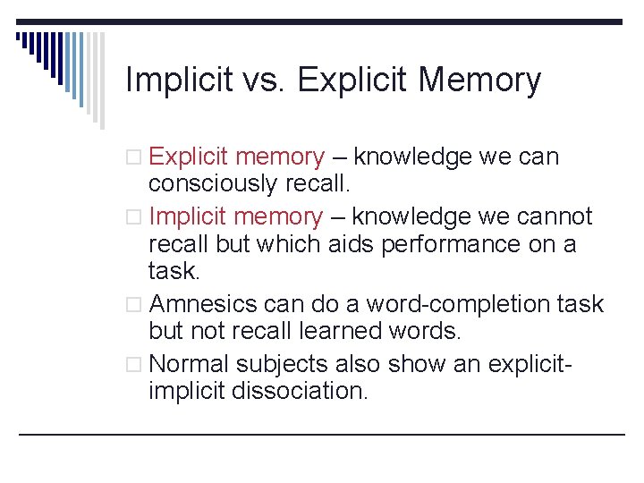 Implicit vs. Explicit Memory o Explicit memory – knowledge we can consciously recall. o
