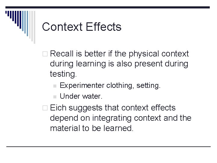 Context Effects o Recall is better if the physical context during learning is also