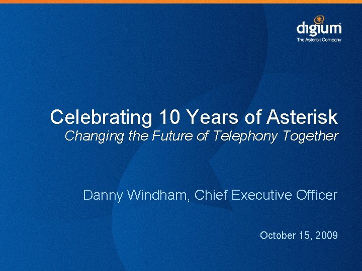 Celebrating 10 Years of Asterisk Changing the Future of Telephony Together Danny Windham, Chief