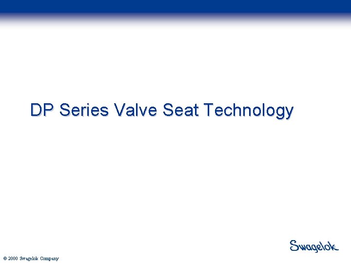 DP Series Valve Seat Technology © 2000 Swagelok Company 