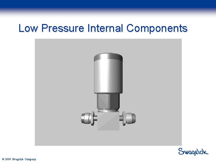 Low Pressure Internal Components © 2000 Swagelok Company 