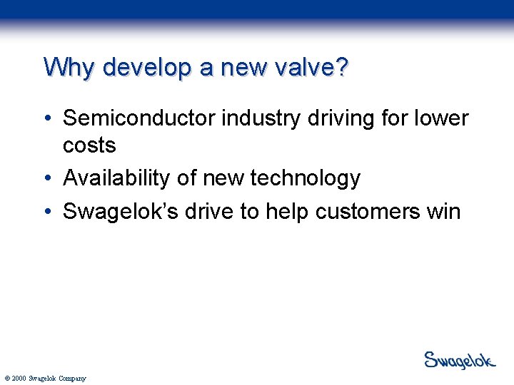 Why develop a new valve? • Semiconductor industry driving for lower costs • Availability