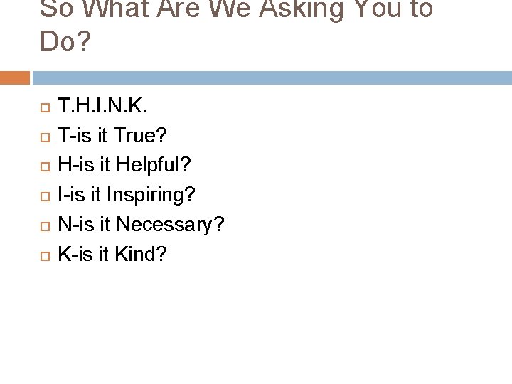 So What Are We Asking You to Do? T. H. I. N. K. T-is