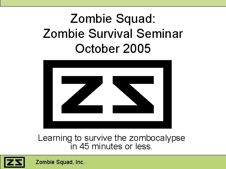 Zombie Squad: Zombie Survival Seminar October 2005 Learning to survive the zombocalypse in 45