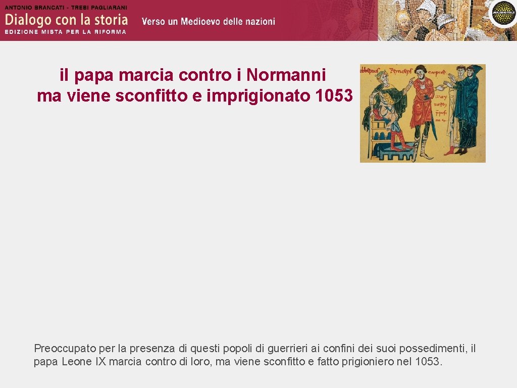 il papa marcia contro i Normanni ma viene sconfitto e imprigionato 1053 Preoccupato per