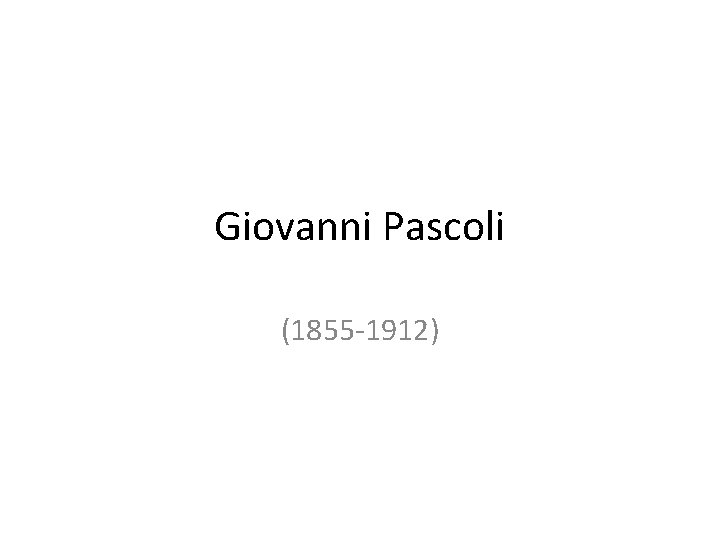 Giovanni Pascoli (1855 -1912) 