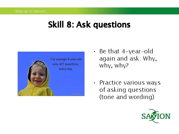 Step up to Saxion. Skill 8: Ask questions • Be that 4 -year-old again