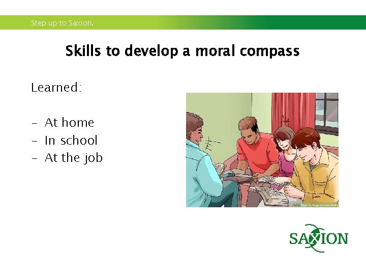 Step up to Saxion. Skills to develop a moral compass Learned: - At home