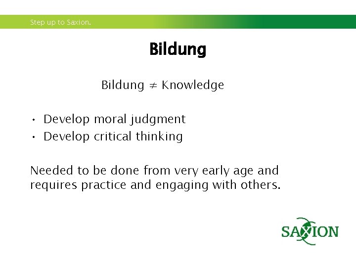 Step up to Saxion. Bildung ≠ Knowledge • Develop moral judgment • Develop critical