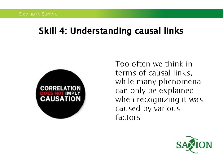Step up to Saxion. Skill 4: Understanding causal links Too often we think in