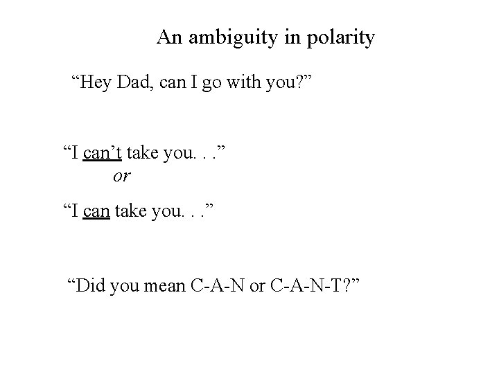 An ambiguity in polarity “Hey Dad, can I go with you? ” “I can’t