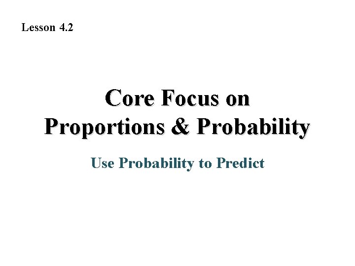 Lesson 4. 2 Core Focus on Proportions & Probability Use Probability to Predict 