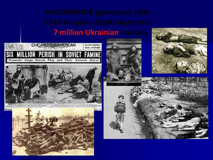 HOLODOMOR (genocide) 1931 – 1933 Ukraine (USSR) death toll ~ 7 million Ukrainian civilians