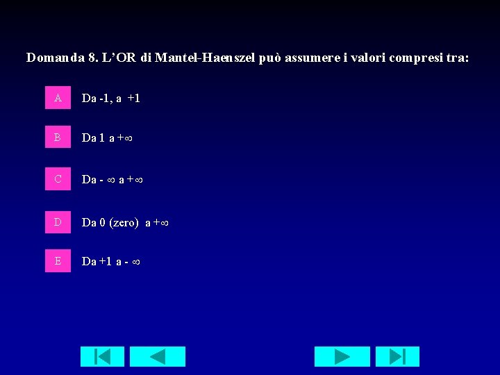 Domanda 8. L’OR di Mantel-Haenszel può assumere i valori compresi tra: A Da -1,