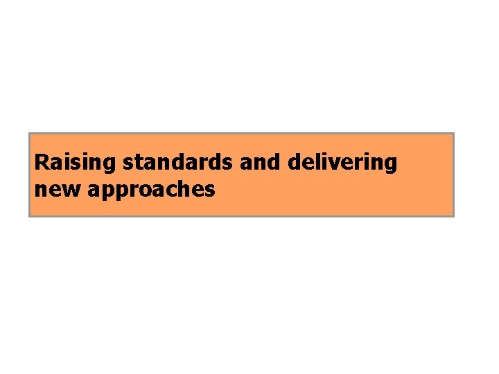 Raising standards and delivering new approaches 