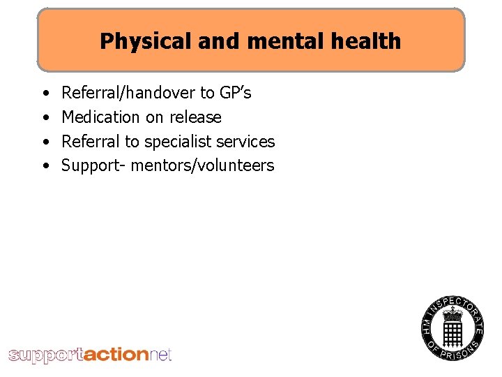 Physical and mental health • • Referral/handover to GP’s Medication on release Referral to