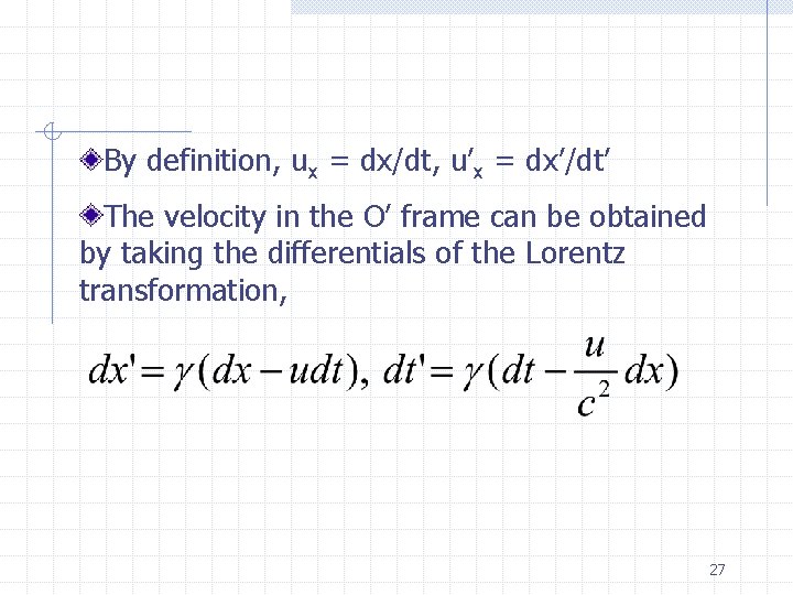 By definition, ux = dx/dt, u’x = dx’/dt’ The velocity in the O’ frame