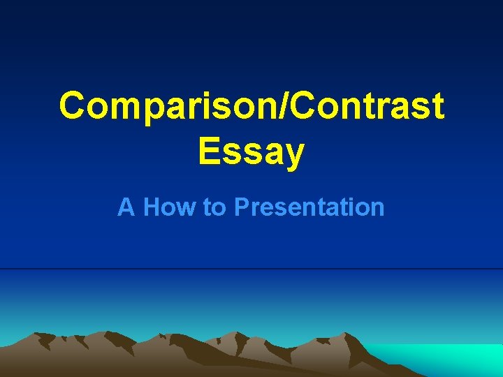 Comparison/Contrast Essay A How to Presentation 
