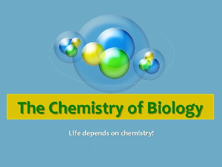 The Chemistry of Biology Life depends on chemistry! 