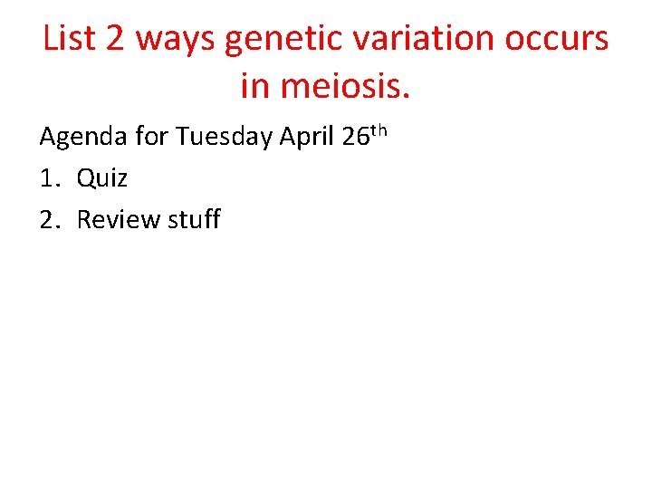 List 2 ways genetic variation occurs in meiosis. Agenda for Tuesday April 26 th