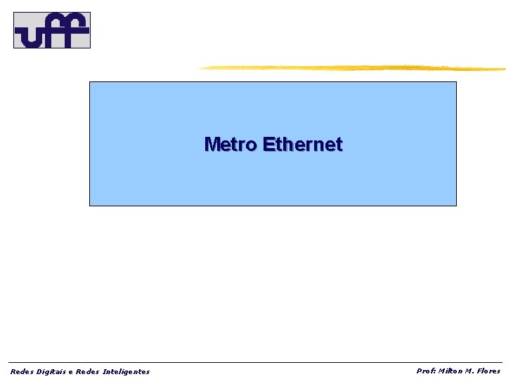 Metro Ethernet Redes Digitais e Redes Inteligentes Prof: Milton M. Flores 