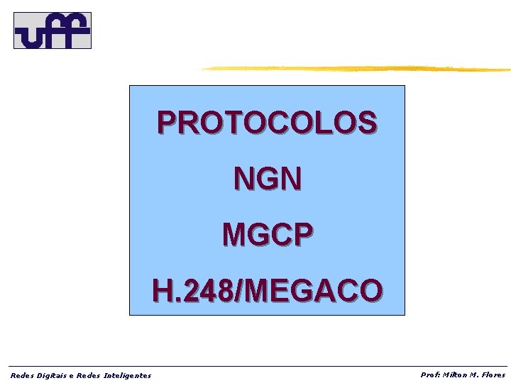 PROTOCOLOS NGN MGCP H. 248/MEGACO Redes Digitais e Redes Inteligentes Prof: Milton M. Flores
