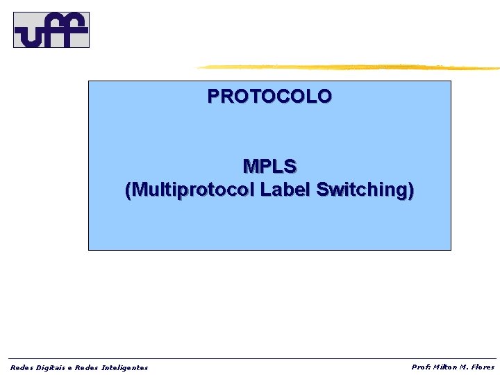 PROTOCOLO MPLS (Multiprotocol Label Switching) Redes Digitais e Redes Inteligentes Prof: Milton M. Flores