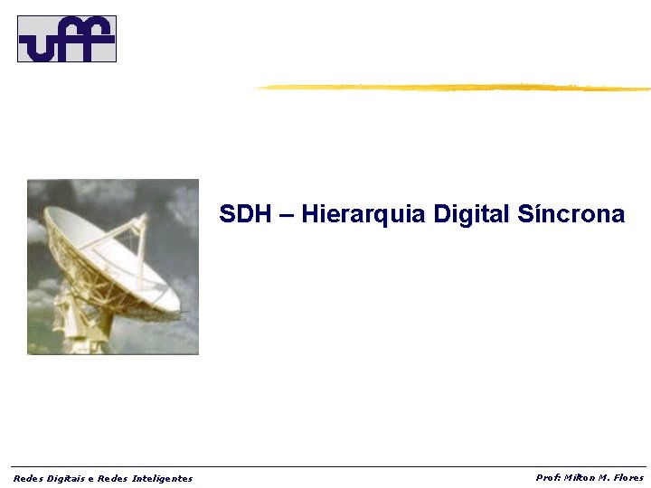 SDH – Hierarquia Digital Síncrona Redes Digitais e Redes Inteligentes Prof: Milton M. Flores