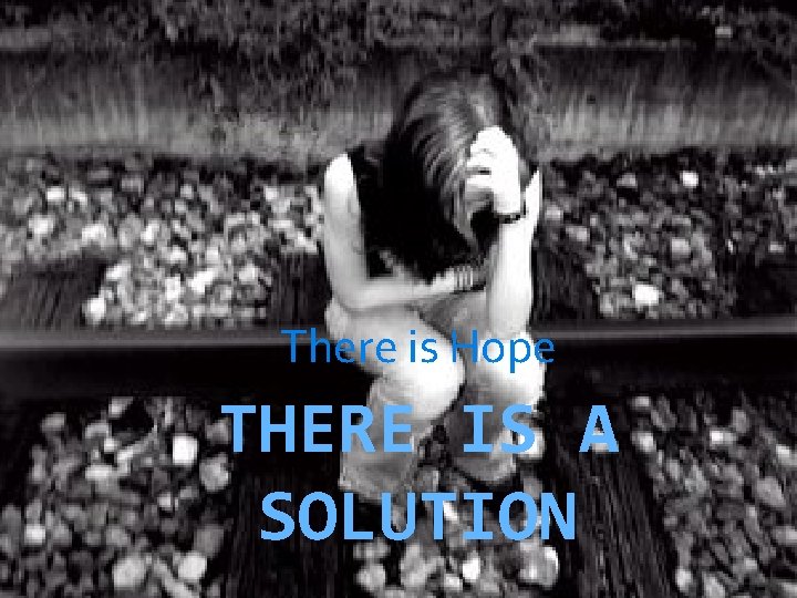 There is Hope THERE IS A SOLUTION 