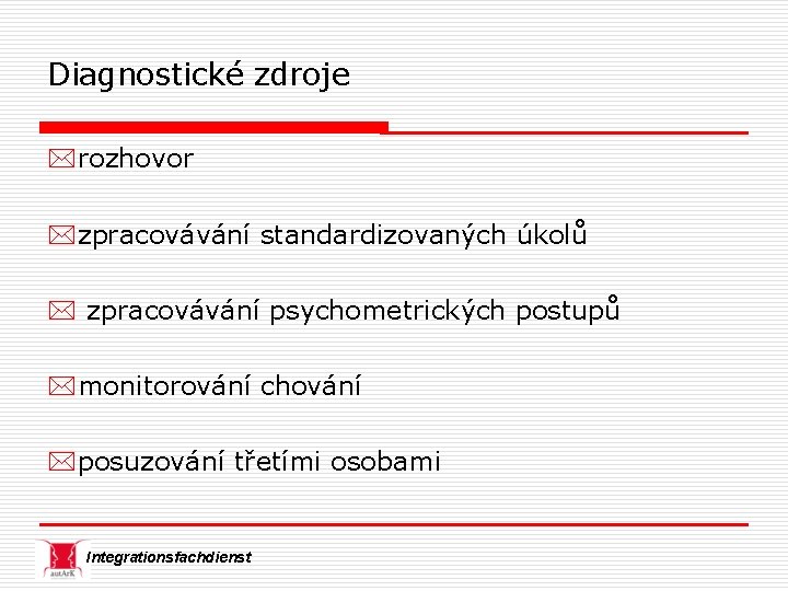 Diagnostické zdroje *rozhovor *zpracovávání standardizovaných úkolů * zpracovávání psychometrických postupů *monitorování chování *posuzování třetími