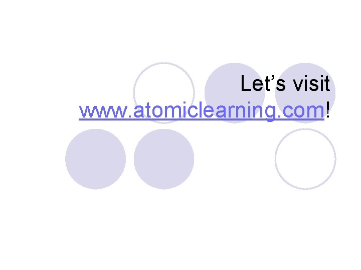 Let’s visit www. atomiclearning. com! 