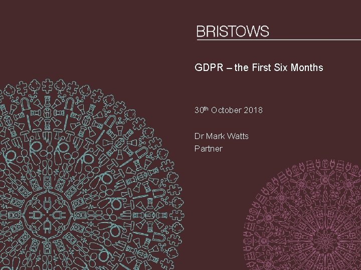 GDPR – the First Six Months 30 th October 2018 Dr Mark Watts Partner