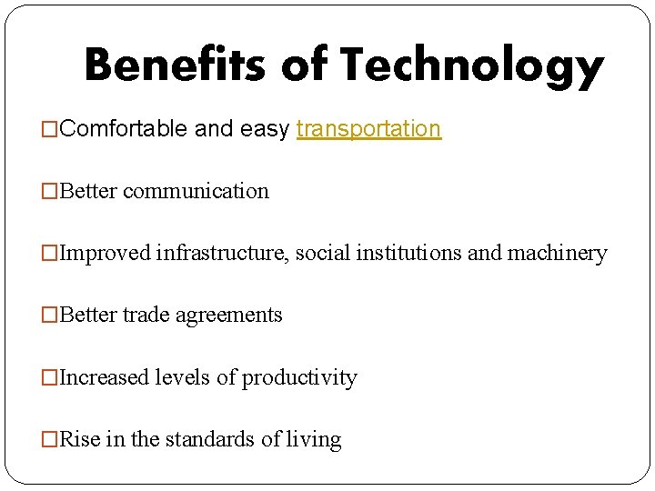 Benefits of Technology �Comfortable and easy transportation �Better communication �Improved infrastructure, social institutions and