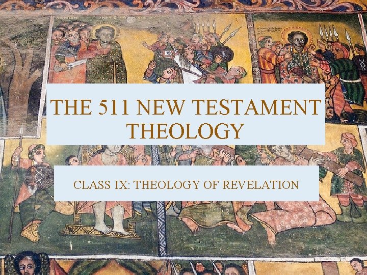 THE 511 NEW TESTAMENT THEOLOGY CLASS IX: THEOLOGY OF REVELATION THE 511 NEW TESTAMENT THEOLOGY CLASS IX: THEOLOGY OF REVELATION