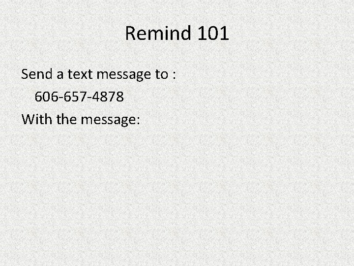 Remind 101 Send a text message to : 606 -657 -4878 With the message: