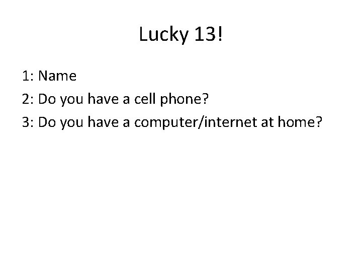 Lucky 13! 1: Name 2: Do you have a cell phone? 3: Do you