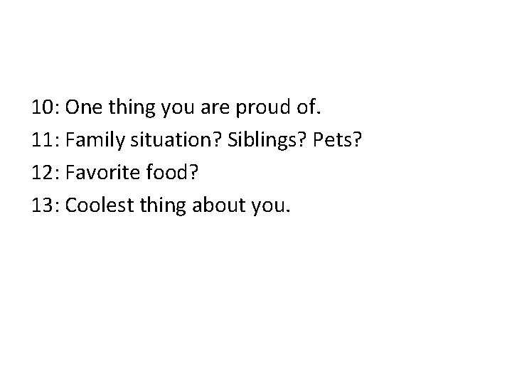 10: One thing you are proud of. 11: Family situation? Siblings? Pets? 12: Favorite